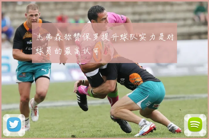 杰弗森称赞保罗提升球队实力是对球员的最高认可
