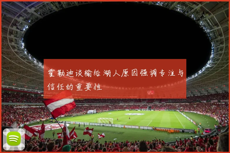 霍勒迪谈输给湖人原因强调专注与信任的重要性