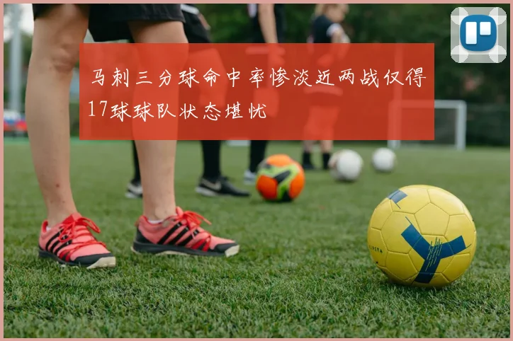 马刺三分球命中率惨淡近两战仅得17球球队状态堪忧