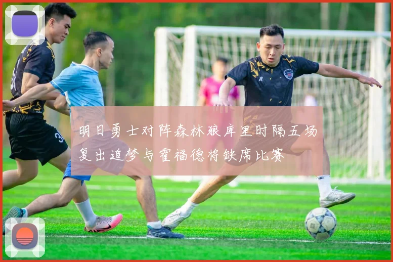 明日勇士对阵森林狼库里时隔五场复出追梦与霍福德将缺席比赛