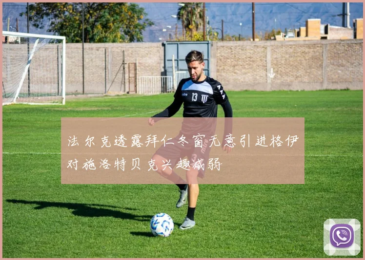 法尔克透露拜仁冬窗无意引进格伊对施洛特贝克兴趣减弱