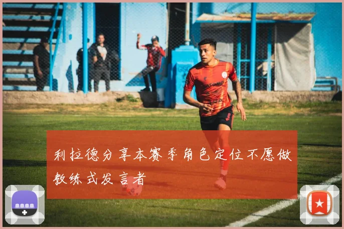 利拉德分享本赛季角色定位不愿做教练式发言者