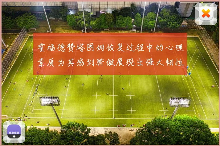 霍福德赞塔图姆恢复过程中的心理素质为其感到骄傲展现出强大韧性与决心
