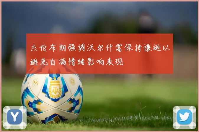 杰伦布朗强调沃尔什需保持谦逊以避免自满情绪影响表现